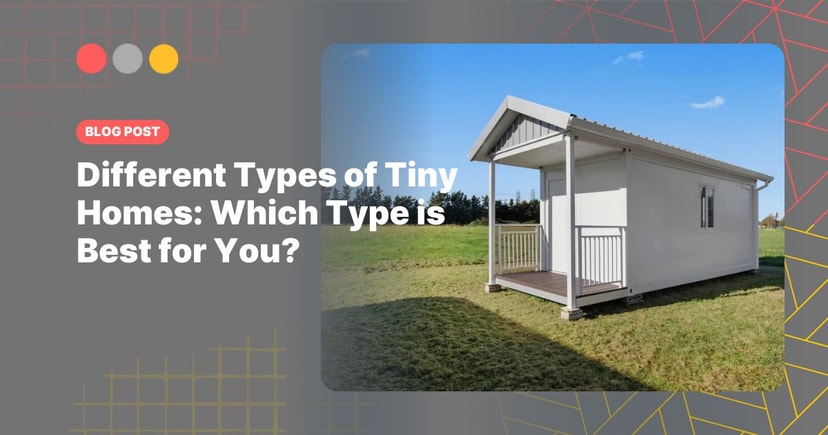 Different Types of Tiny Homes: Which Type is Best for You?